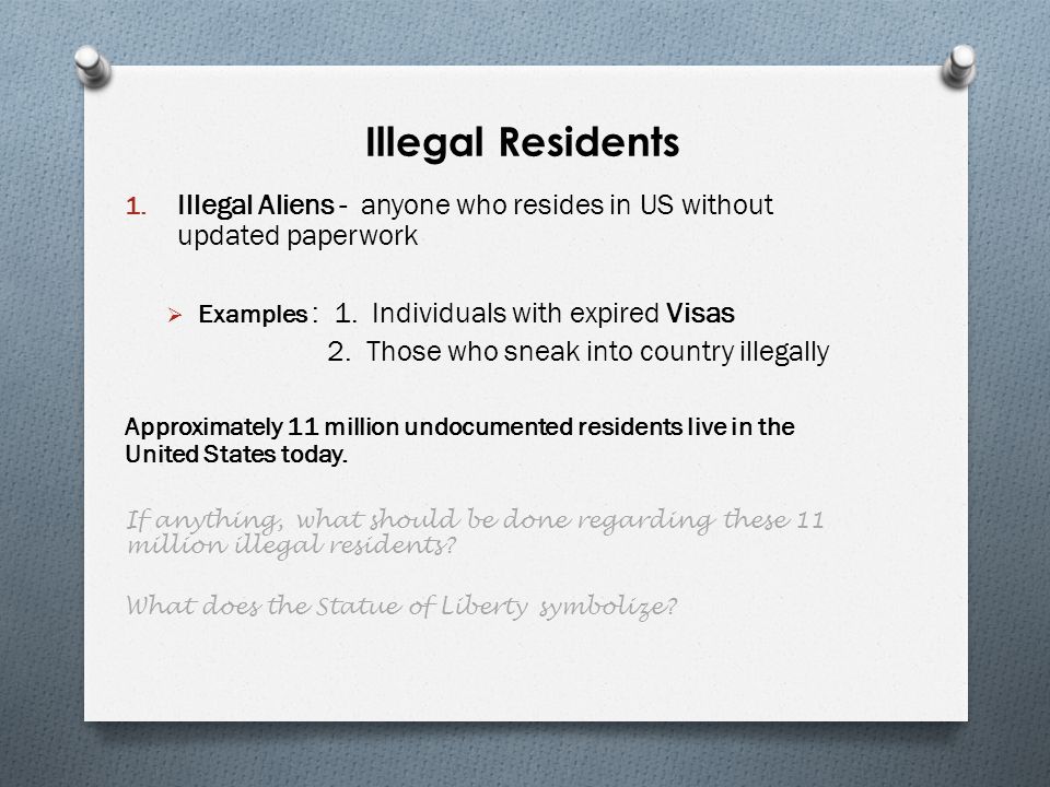 Illegal Residents Illegal Aliens - anyone who resides in US without updated paperwork. Examples : 1. Individuals with expired Visas.
