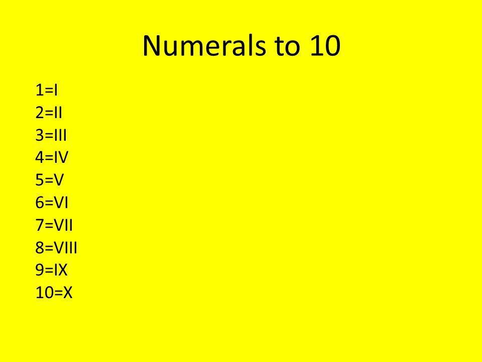 Numerals to 10 1=I 2=II 3=III 4=IV 5=V 6=VI 7=VII 8=VIII 9=IX 10=X
