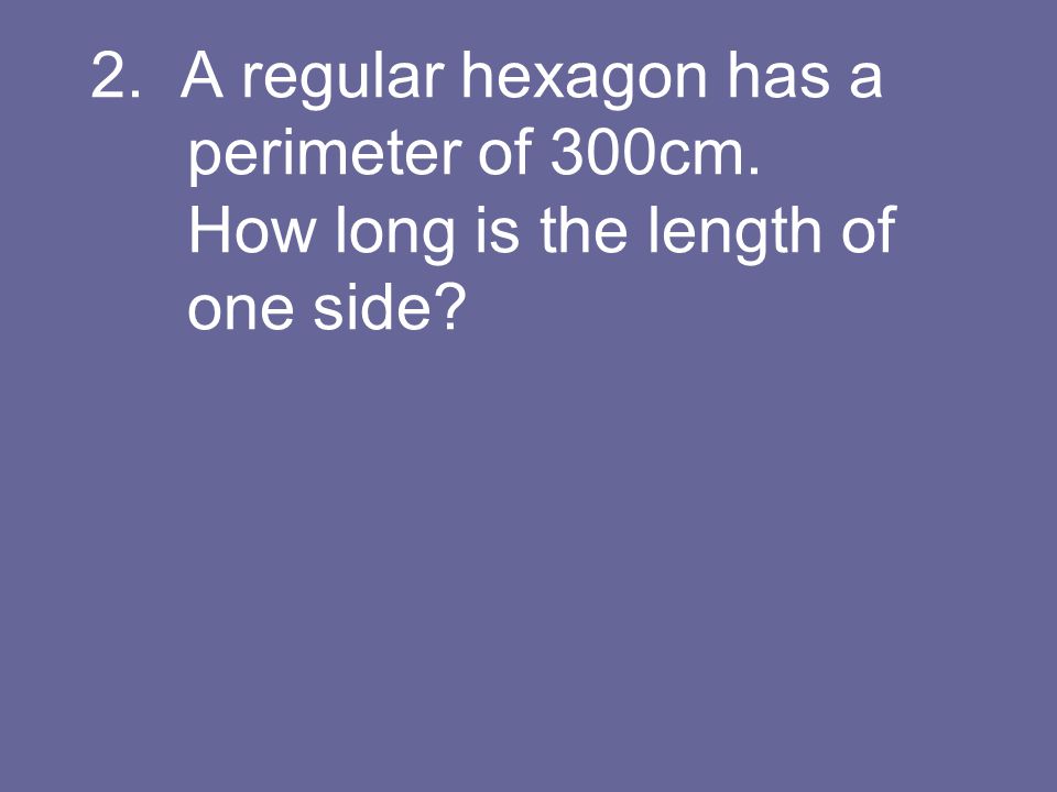 2. A regular hexagon has a perimeter of 300cm