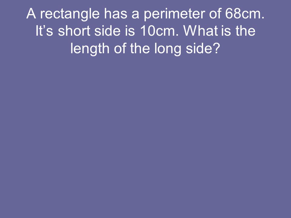A rectangle has a perimeter of 68cm. It’s short side is 10cm