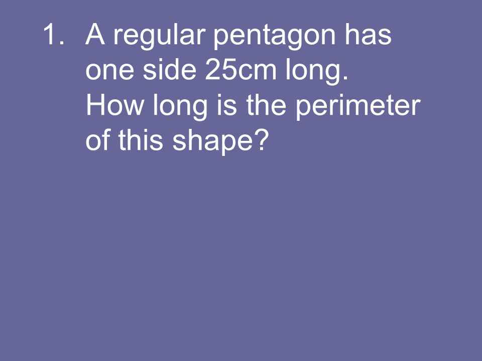 A regular pentagon has one side 25cm long