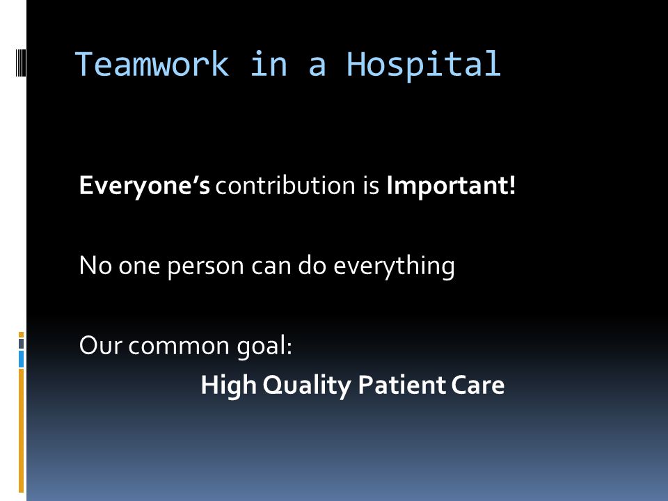 Teamwork in a Hospital Everyone’s contribution is Important.