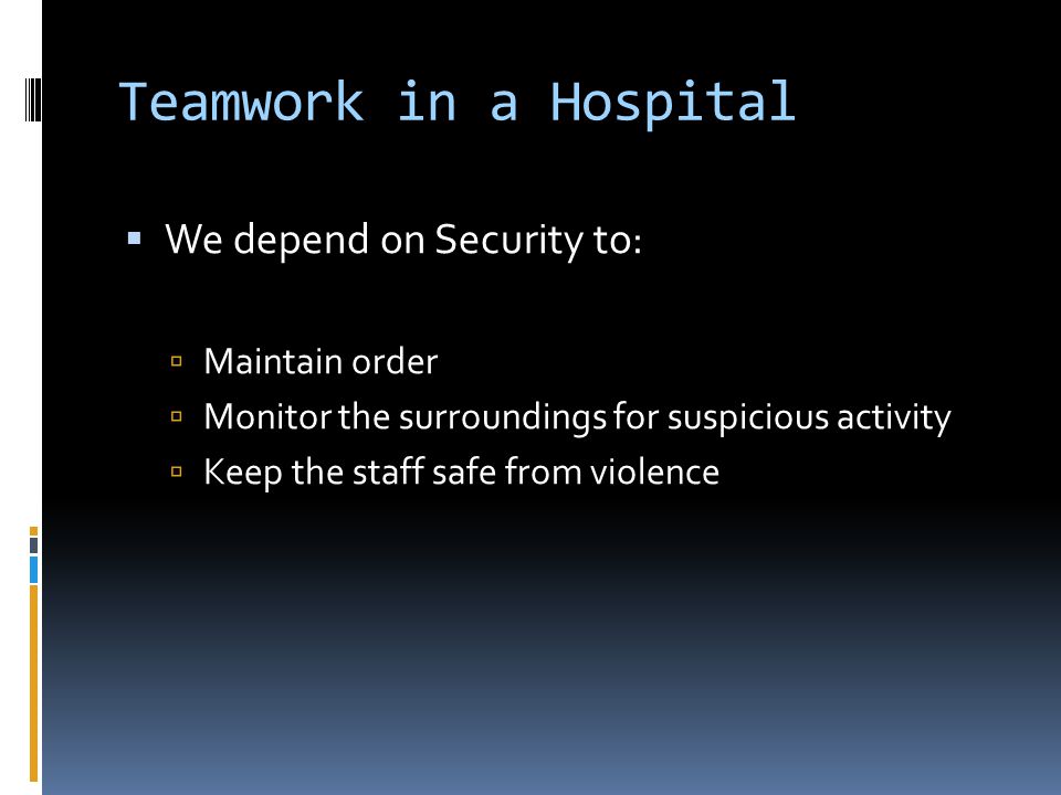 Teamwork in a Hospital We depend on Security to: Maintain order