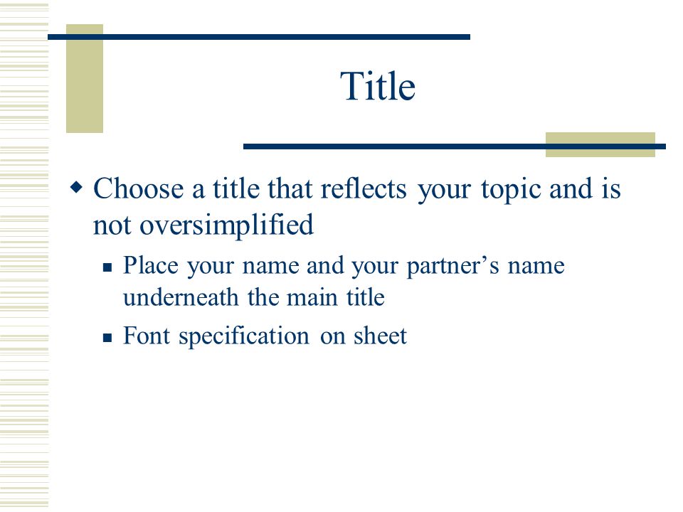 Title Choose a title that reflects your topic and is not oversimplified. Place your name and your partner’s name underneath the main title.