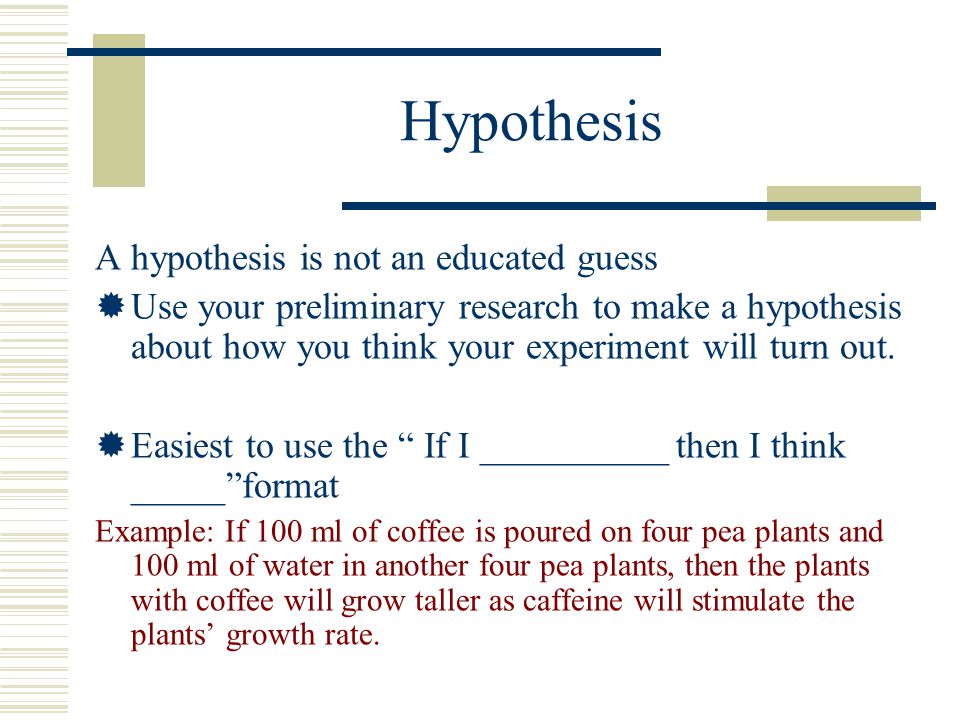 Hypothesis A hypothesis is not an educated guess