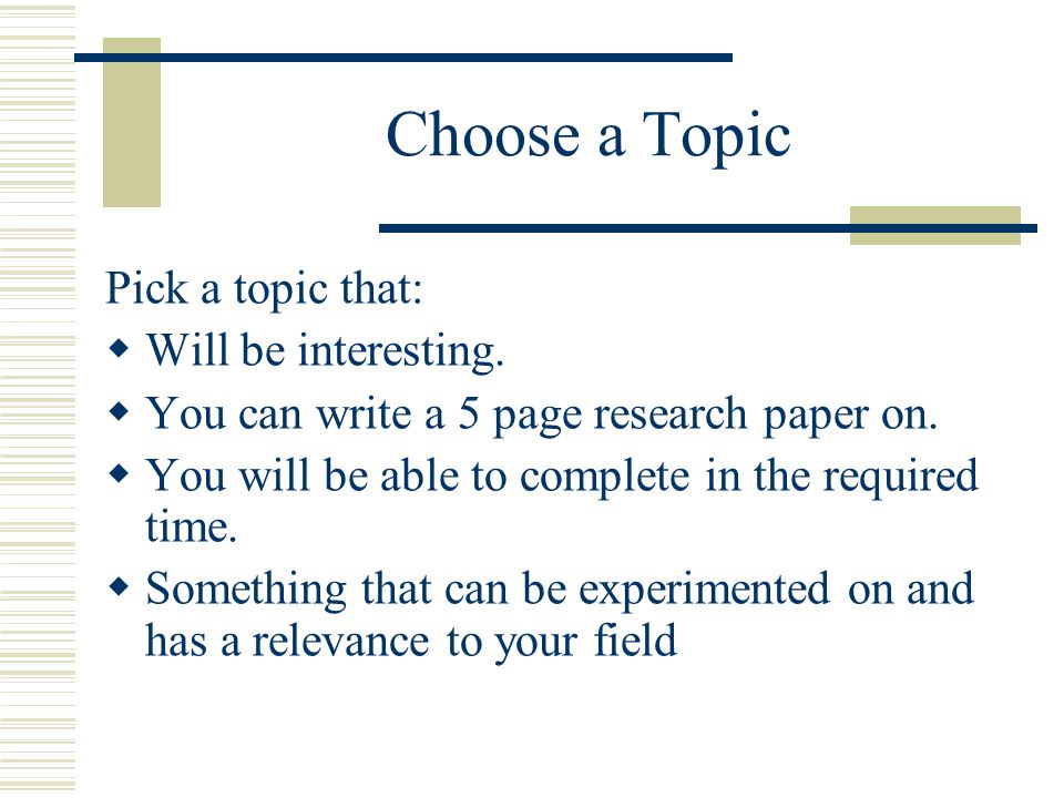 Choose a Topic Pick a topic that: Will be interesting.