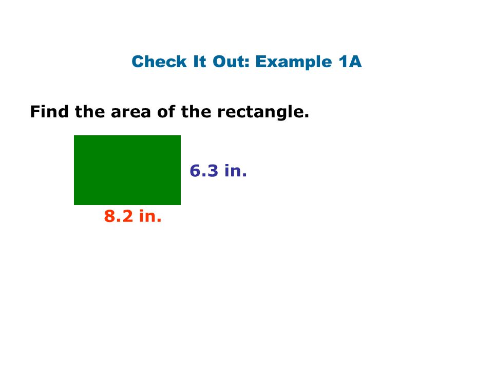 Check It Out: Example 1A Find the area of the rectangle. 6.3 in. 8.2 in.