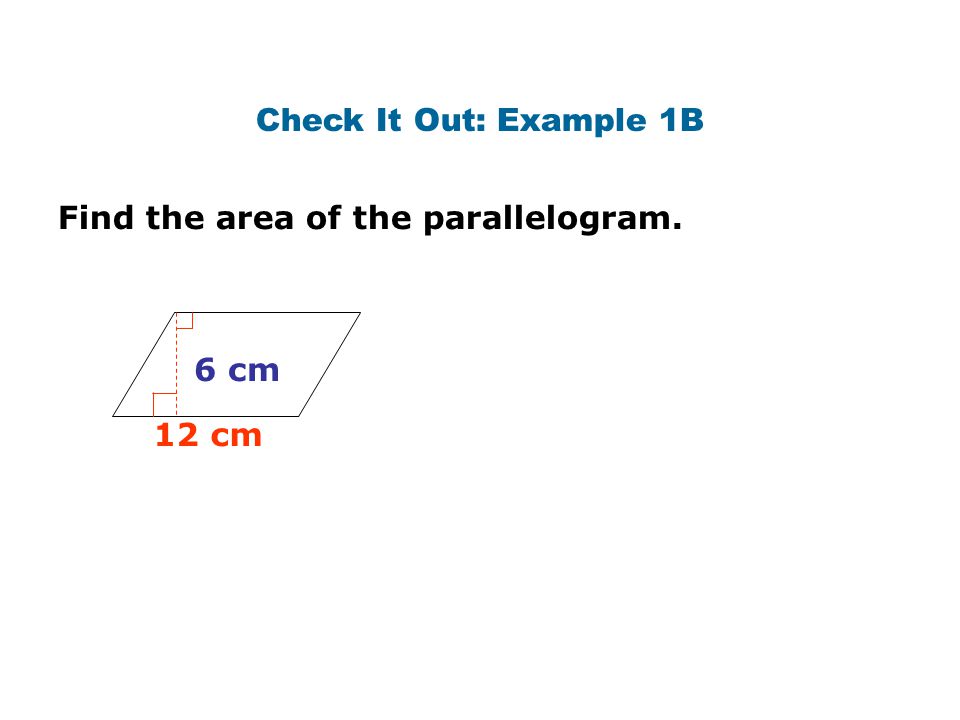 Check It Out: Example 1B Find the area of the parallelogram. 6 cm 12 cm