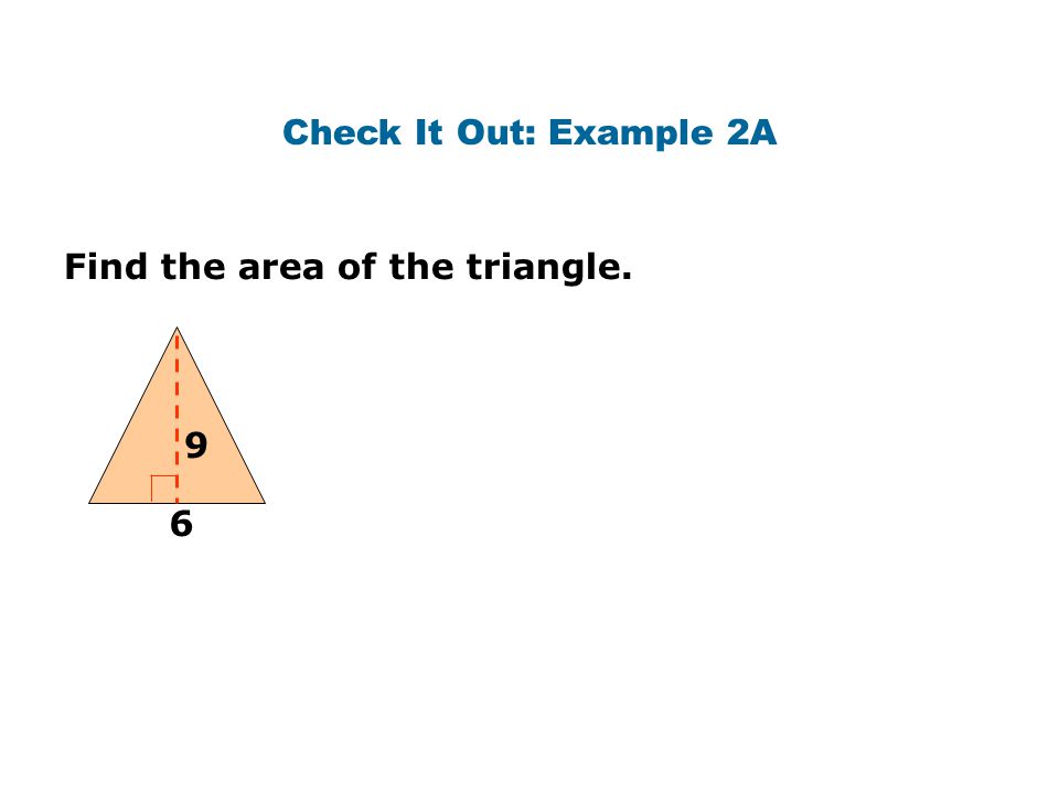 Check It Out: Example 2A Find the area of the triangle. 9 6
