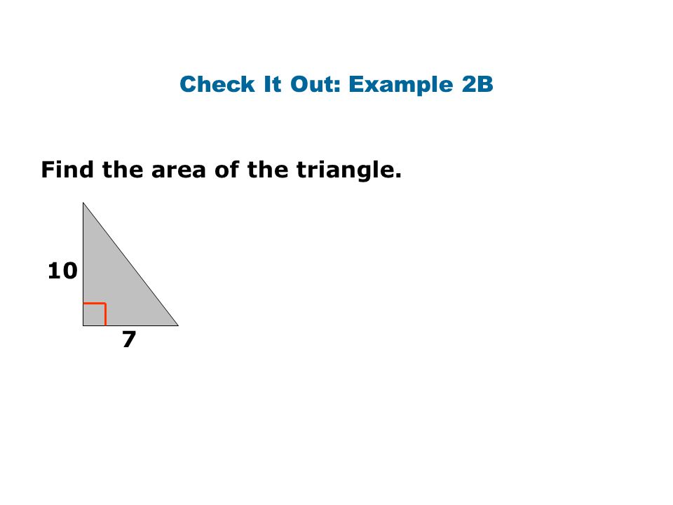 Check It Out: Example 2B Find the area of the triangle. 10 7