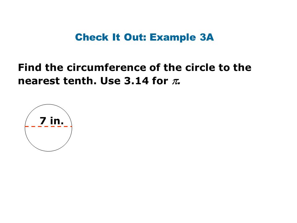 Check It Out: Example 3A Find the circumference of the circle to the nearest tenth. Use 3.14 for .