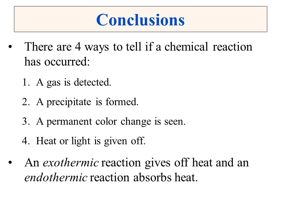 Conclusions There are 4 ways to tell if a chemical reaction has occurred: A gas is detected. A precipitate is formed.