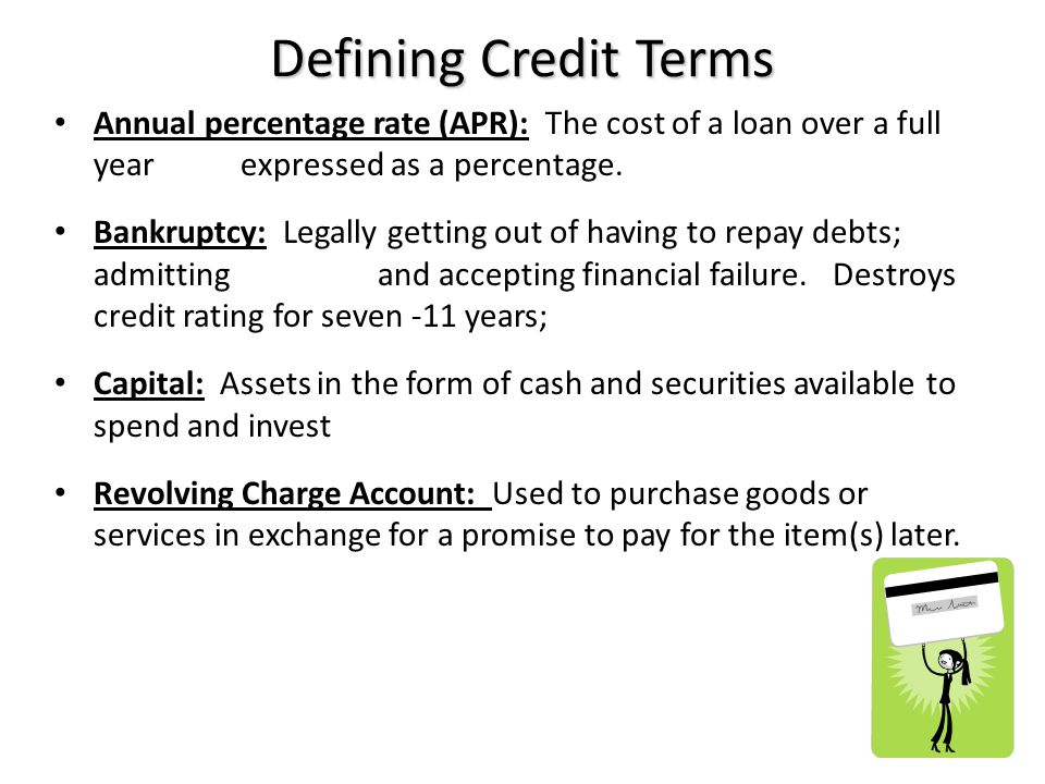 Defining Credit Terms Annual percentage rate (APR): The cost of a loan over a full year expressed as a percentage.