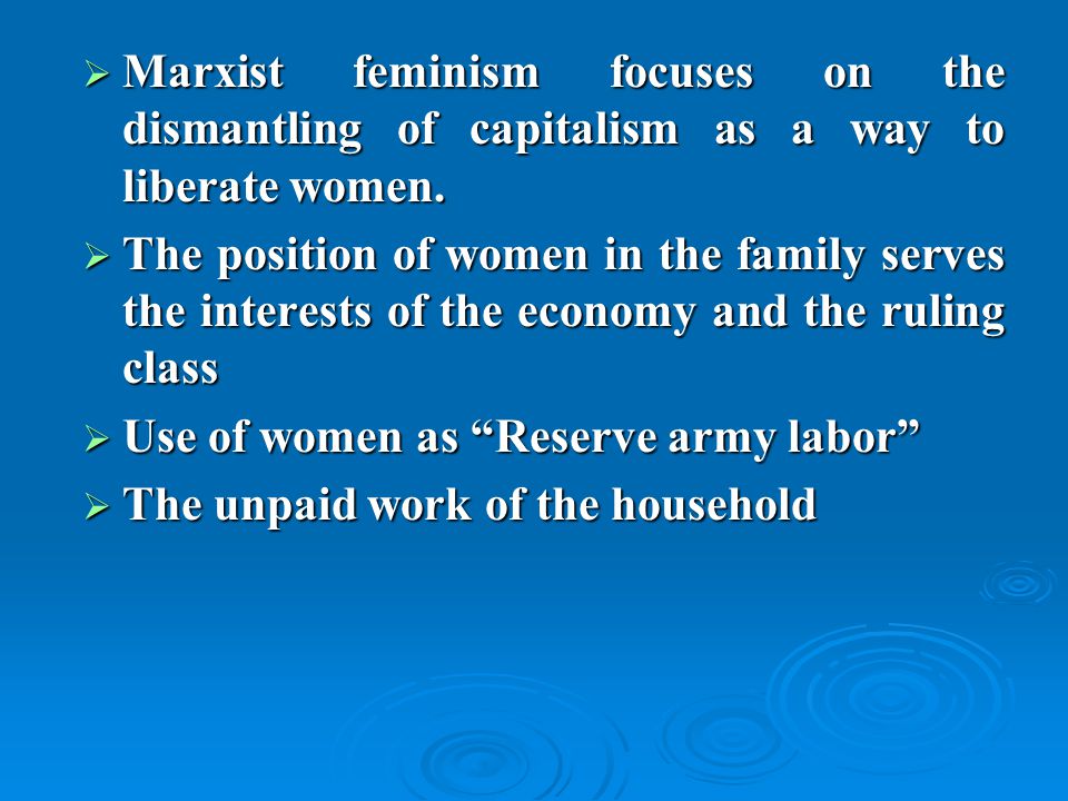 Marxist feminism focuses on the dismantling of capitalism as a way to liberate women.