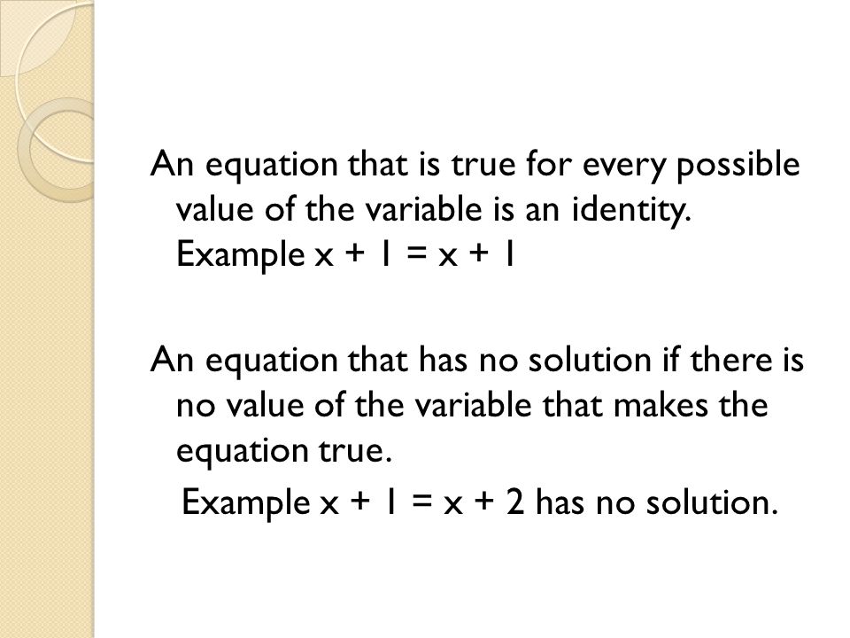 An equation that is true for every possible value of the variable is an identity.