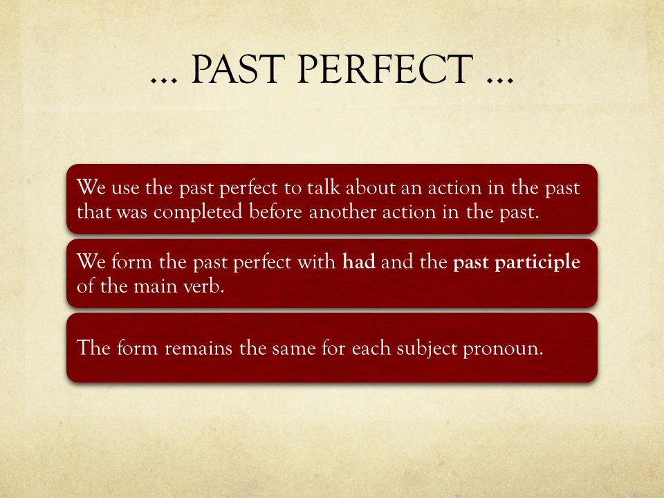 … PAST PERFECT … We use the past perfect to talk about an action in the past that was completed before another action in the past.