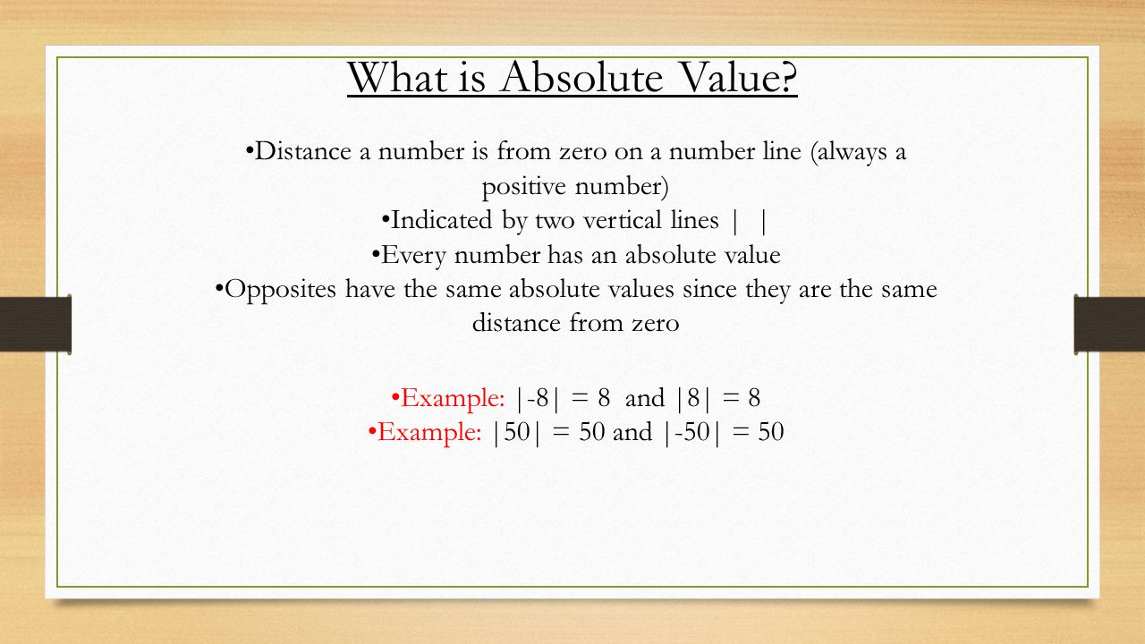What is Absolute Value Distance a number is from zero on a number line (always a positive number) Indicated by two vertical lines | |