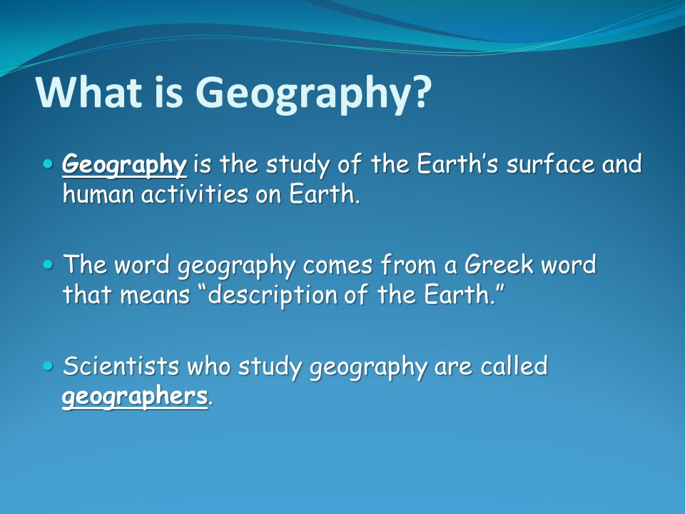 What is Geography Geography is the study of the Earth’s surface and human activities on Earth.