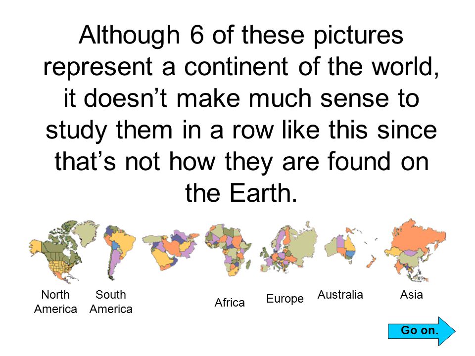 Although 6 of these pictures represent a continent of the world, it doesn’t make much sense to study them in a row like this since that’s not how they are found on the Earth.
