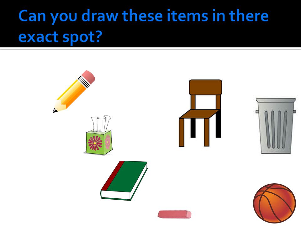 Can you draw these items in there exact spot
