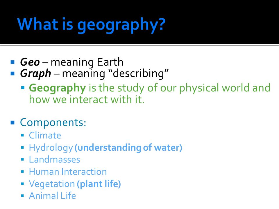 What is geography Geo – meaning Earth Graph – meaning describing