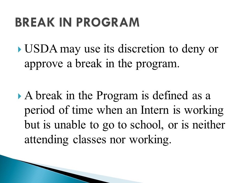 BREAK IN PROGRAM USDA may use its discretion to deny or approve a break in the program.
