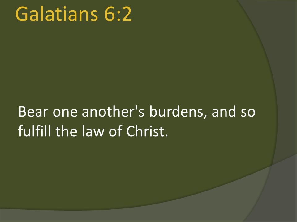 Galatians 6:2 Bear one another s burdens, and so fulfill the law of Christ. We hold each other up.