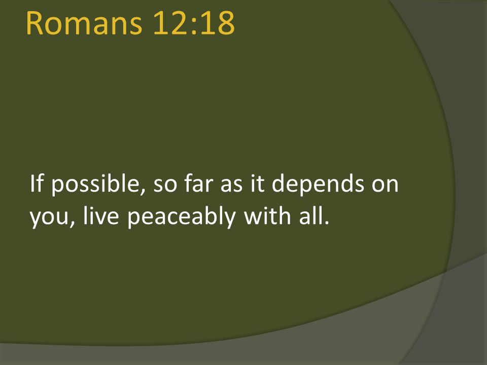 Romans 12:18 If possible, so far as it depends on you, live peaceably with all.