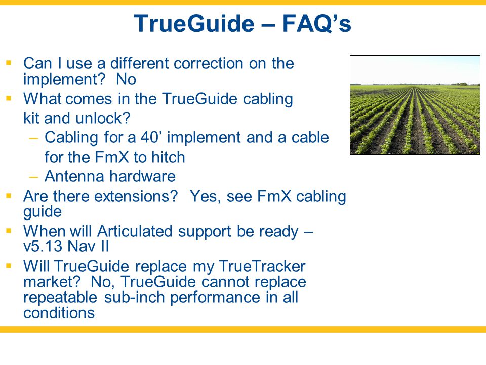 TrueGuide – FAQ’s Can I use a different correction on the implement No. What comes in the TrueGuide cabling.