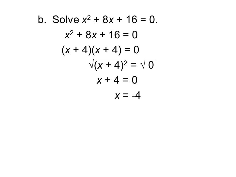 b. Solve x2 + 8x + 16 = 0. x2 + 8x + 16 = 0 (x + 4)(x + 4) = 0 √(x + 4)2 = √ 0 x + 4 = 0 x = -4