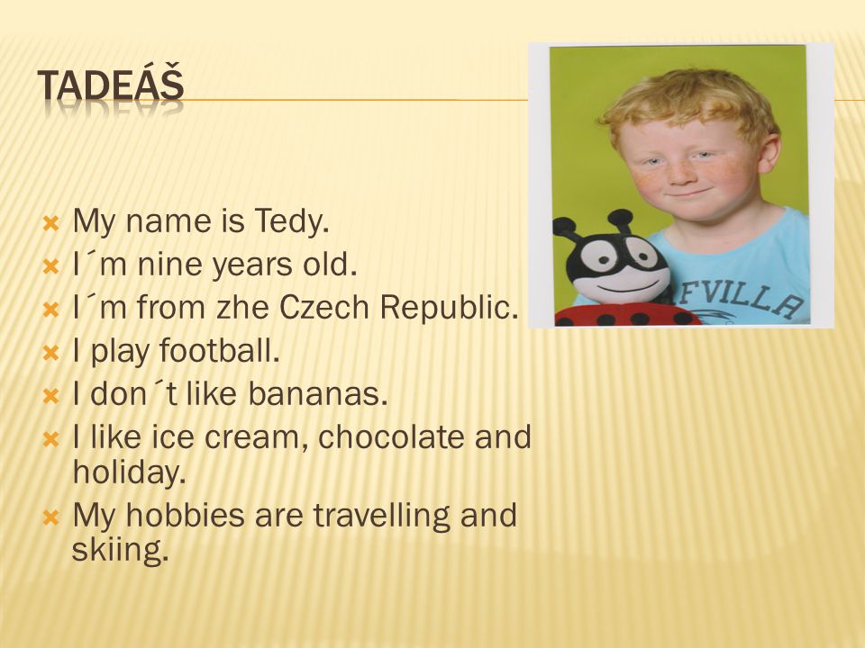 TADEÁŠ My name is Tedy. I´m nine years old.