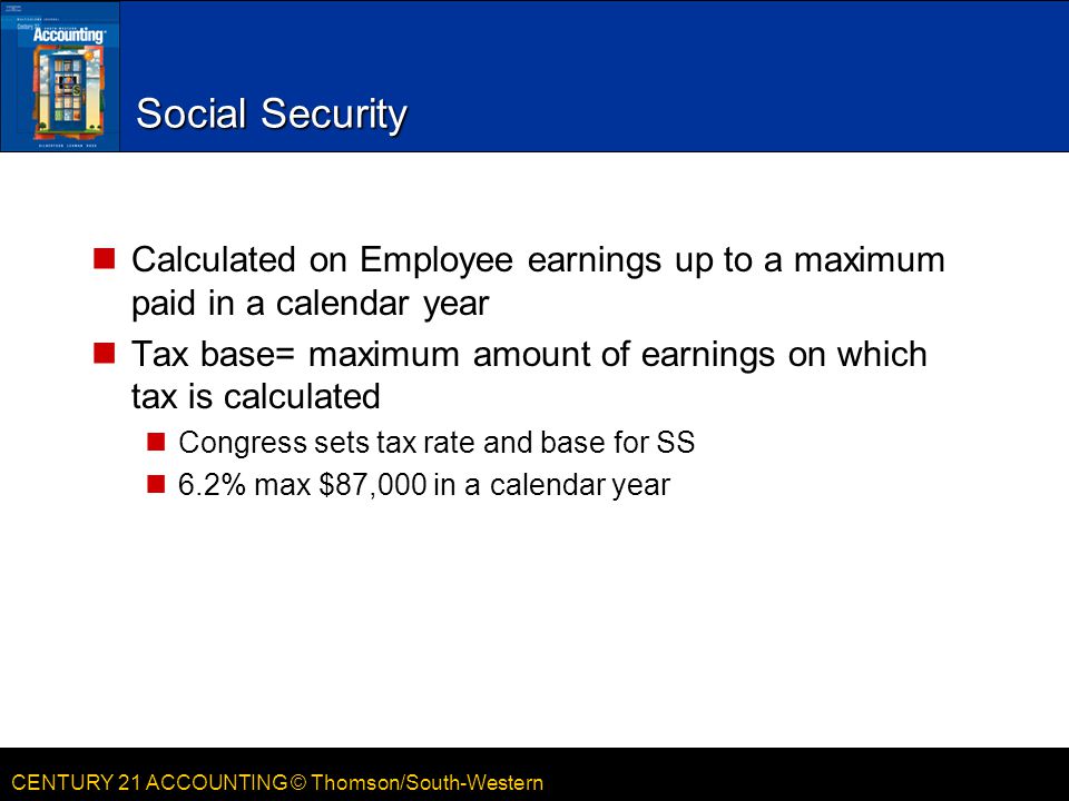 Social Security Calculated on Employee earnings up to a maximum paid in a calendar year.
