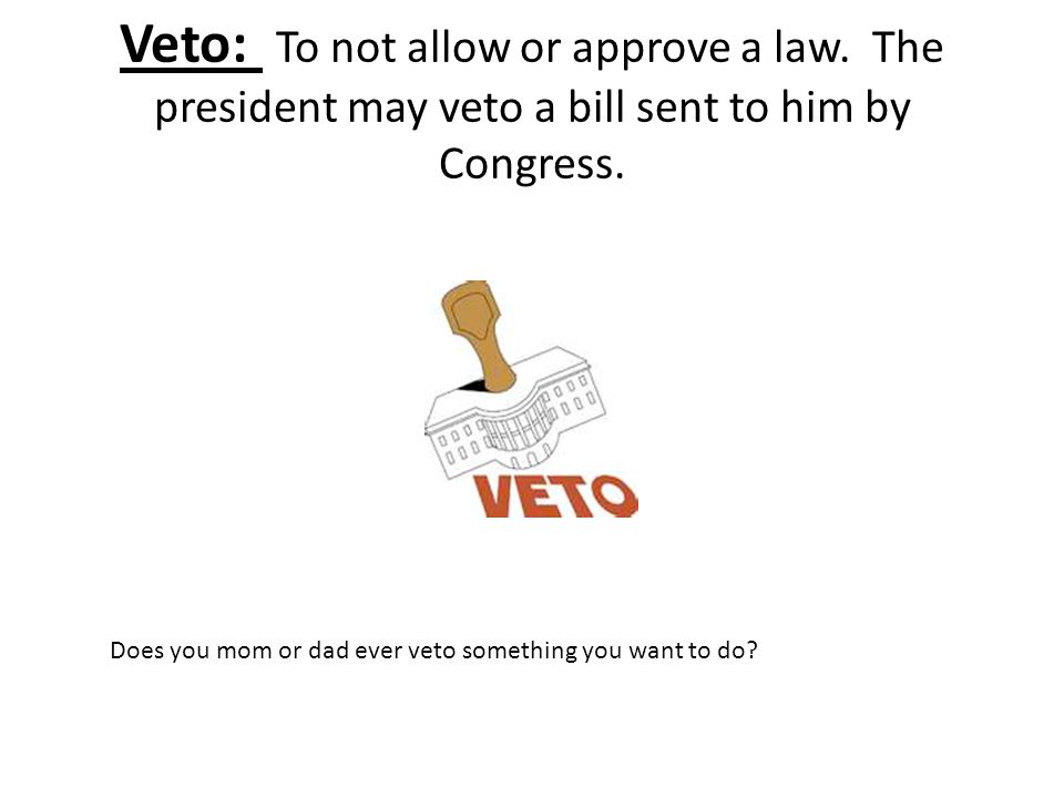 Veto: To not allow or approve a law