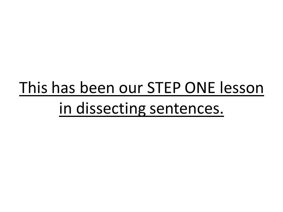 This has been our STEP ONE lesson in dissecting sentences.