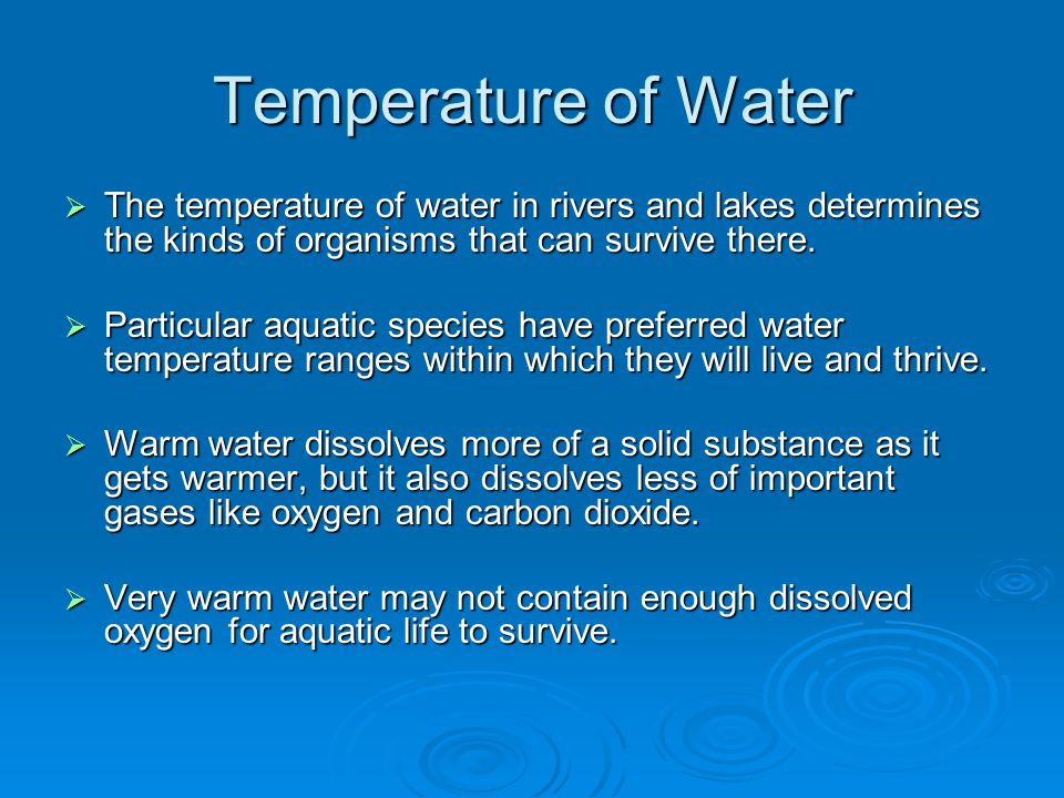 Temperature of Water The temperature of water in rivers and lakes determines the kinds of organisms that can survive there.