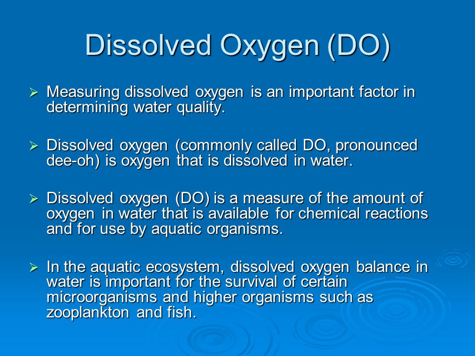 Dissolved Oxygen (DO) Measuring dissolved oxygen is an important factor in determining water quality.