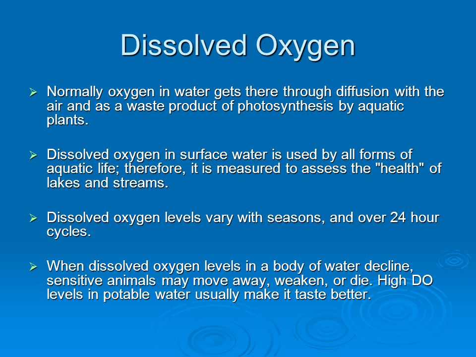 Dissolved Oxygen Normally oxygen in water gets there through diffusion with the air and as a waste product of photosynthesis by aquatic plants.