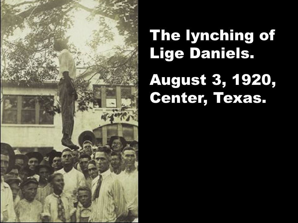 The lynching of Lige Daniels. August 3, 1920, Center, Texas.