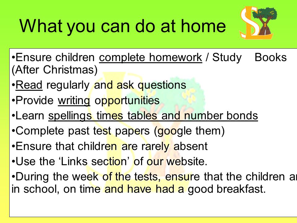 What you can do at home Ensure children complete homework / Study Books (After Christmas) Read regularly and ask questions.