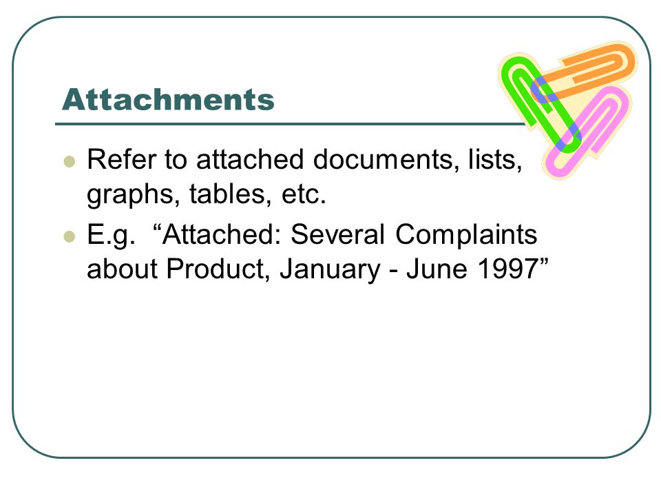Attachments Refer to attached documents, lists, graphs, tables, etc.