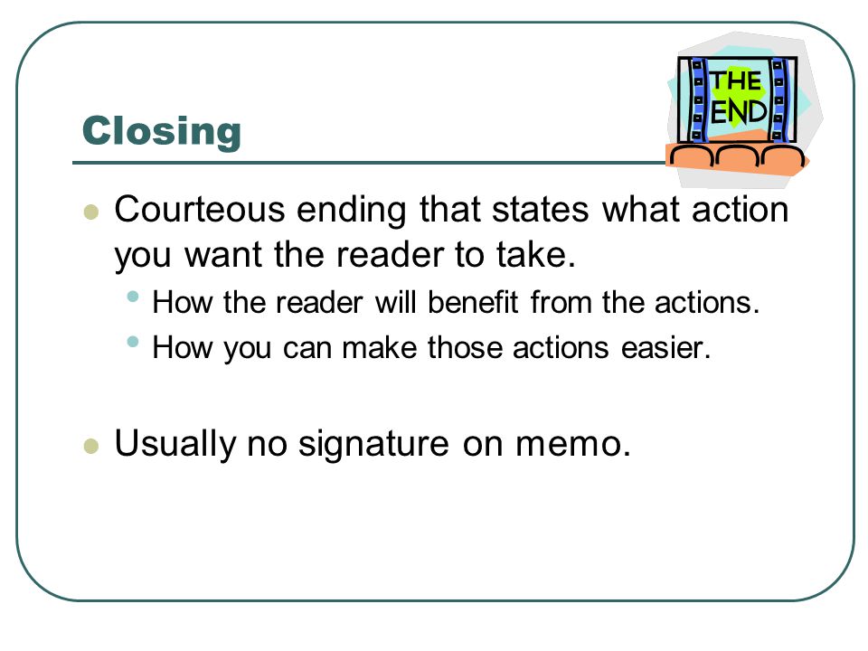 Closing Courteous ending that states what action you want the reader to take. How the reader will benefit from the actions.