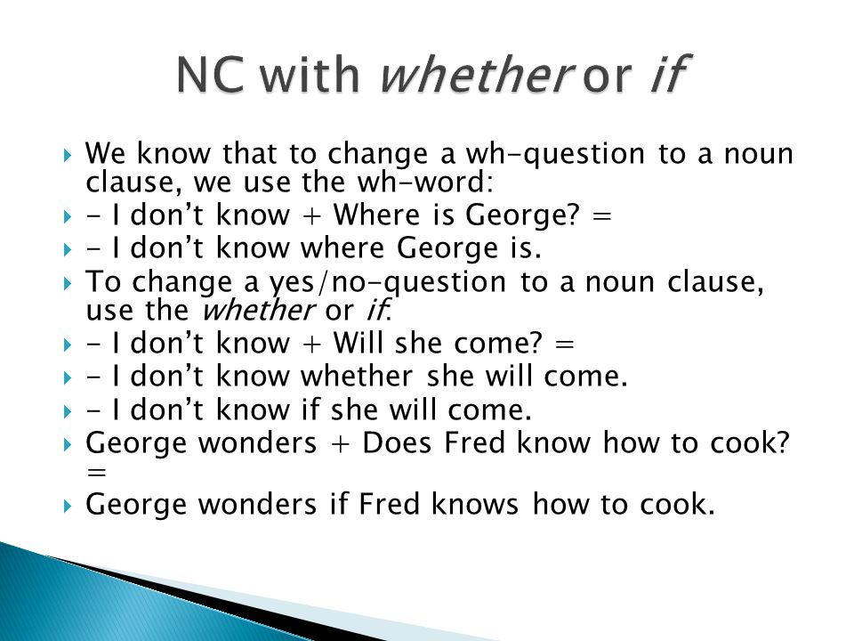 NC with whether or if We know that to change a wh-question to a noun clause, we use the wh-word: - I don’t know + Where is George =