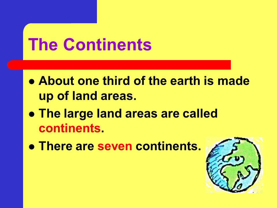 The Continents About one third of the earth is made up of land areas.