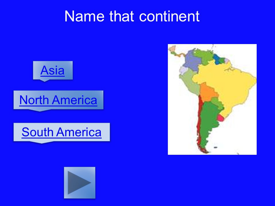 Name that continent Asia North America South America