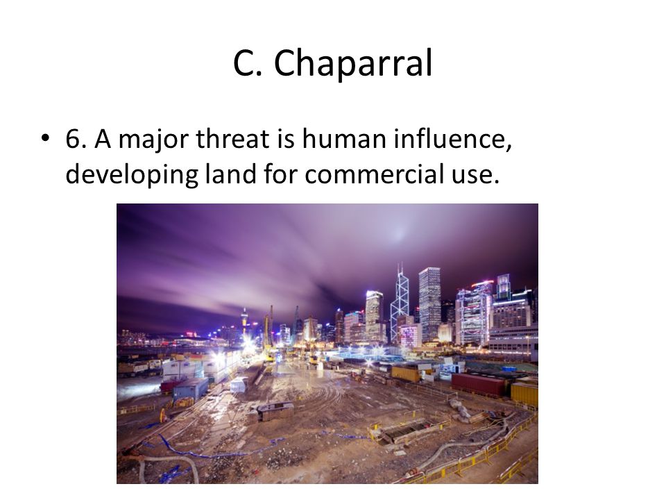 C. Chaparral 6. A major threat is human influence, developing land for commercial use.