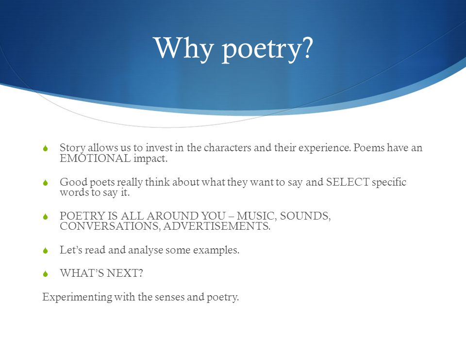 Why poetry Story allows us to invest in the characters and their experience. Poems have an EMOTIONAL impact.