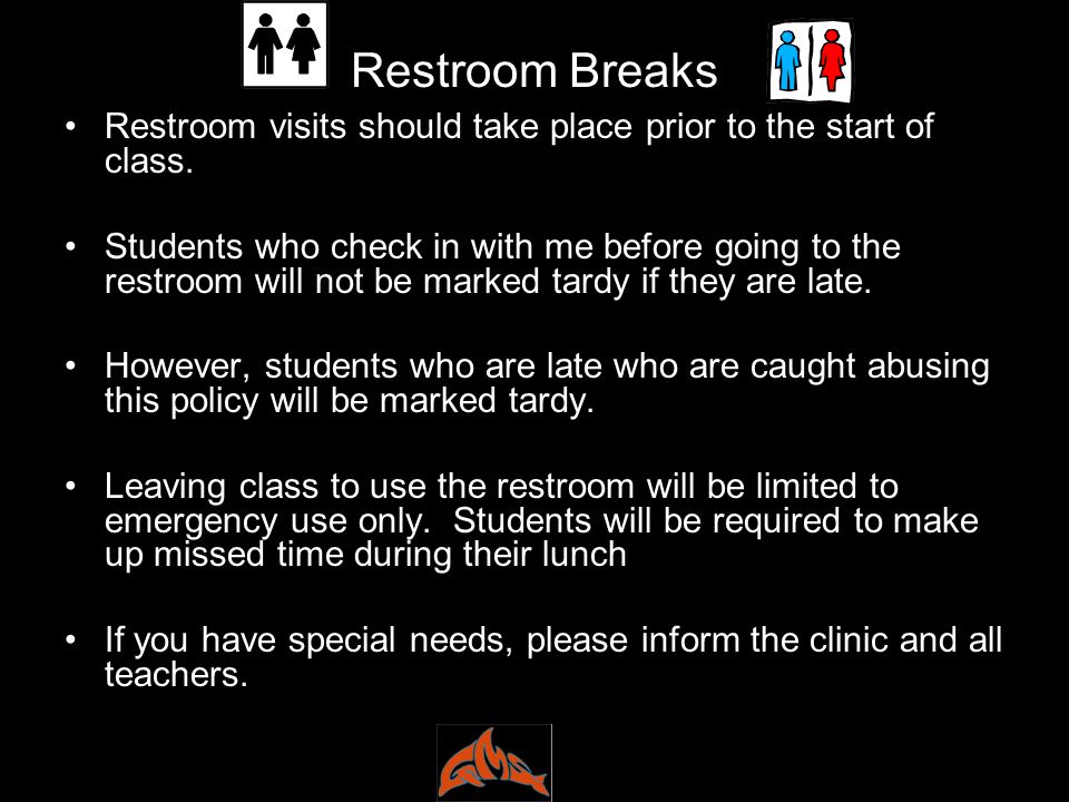 Restroom Breaks Restroom visits should take place prior to the start of class.