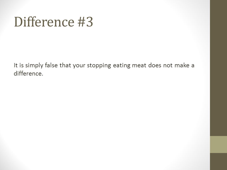Difference #3 It is simply false that your stopping eating meat does not make a difference.