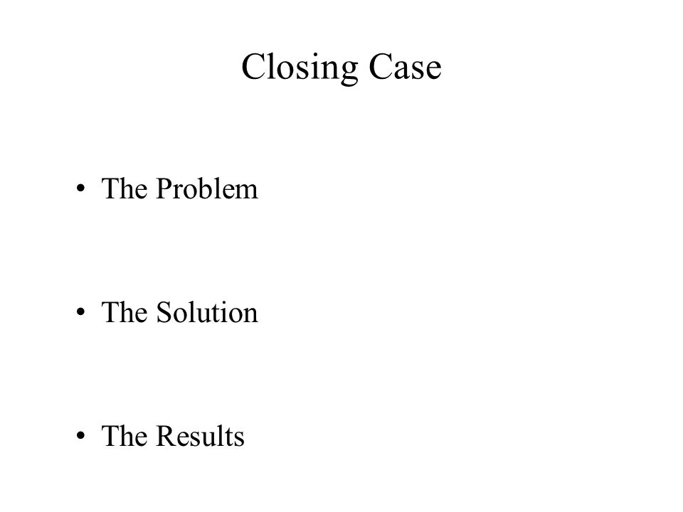 Closing Case The Problem The Solution The Results