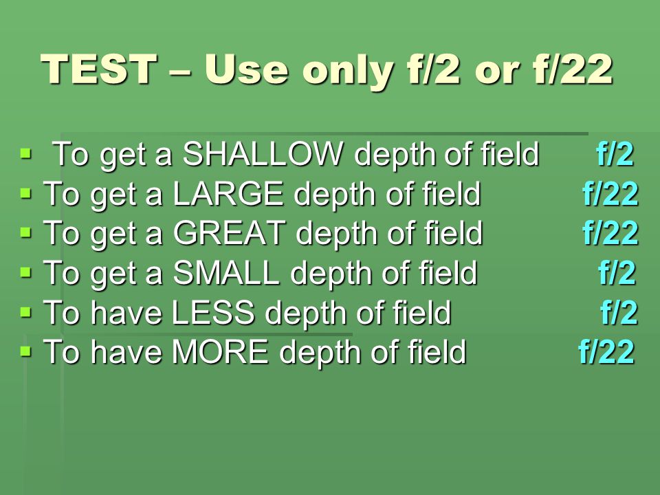TEST – Use only f/2 or f/22 To get a SHALLOW depth of field f/2